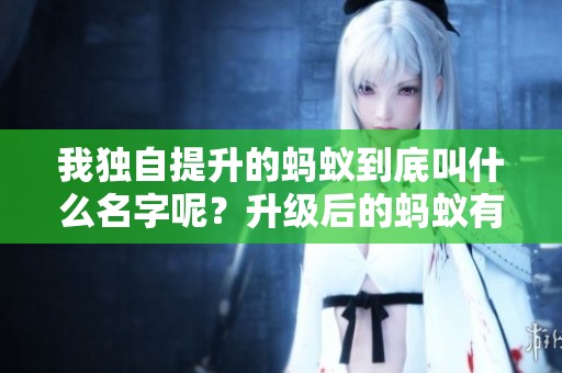 我独自提升的蚂蚁到底叫什么名字呢？升级后的蚂蚁有何特别之处？