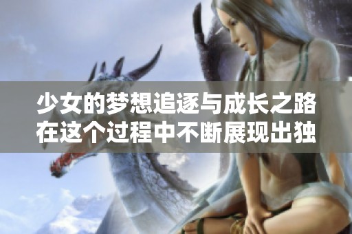 少女的梦想追逐与成长之路在这个过程中不断展现出独特魅力