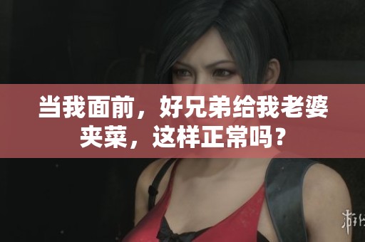 当我面前，好兄弟给我老婆夹菜，这样正常吗？
