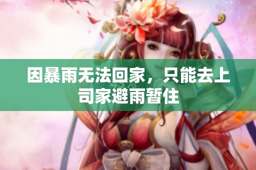 因暴雨无法回家，只能去上司家避雨暂住