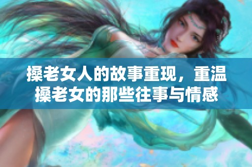 搡老女人的故事重现，重温搡老女的那些往事与情感