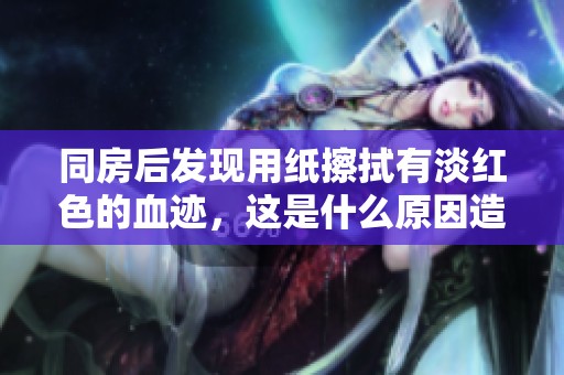 同房后发现用纸擦拭有淡红色的血迹，这是什么原因造成的呢