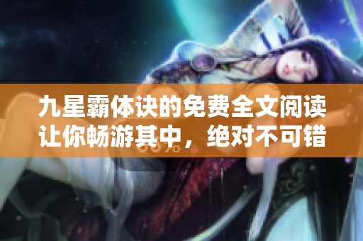 九星霸体诀的免费全文阅读让你畅游其中，绝对不可错过精彩内容！