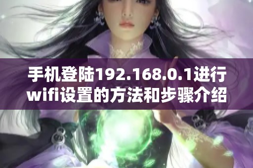 手机登陆192.168.0.1进行wifi设置的方法和步骤介绍