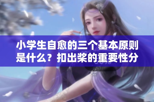 小学生自愈的三个基本原则是什么？扣出桨的重要性分析与探讨