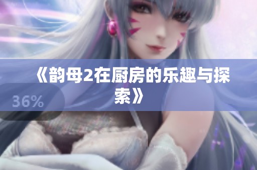《韵母2在厨房的乐趣与探索》