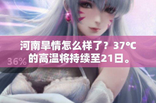河南旱情怎么样了？37℃的高温将持续至21日。