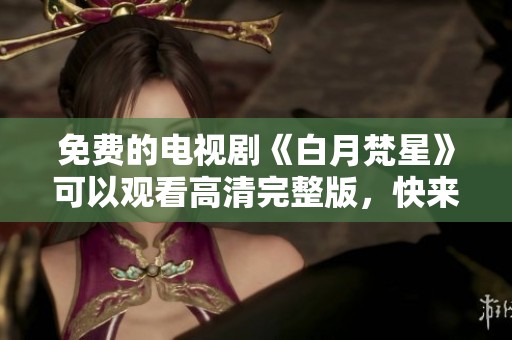 免费的电视剧《白月梵星》可以观看高清完整版，快来体验吧！