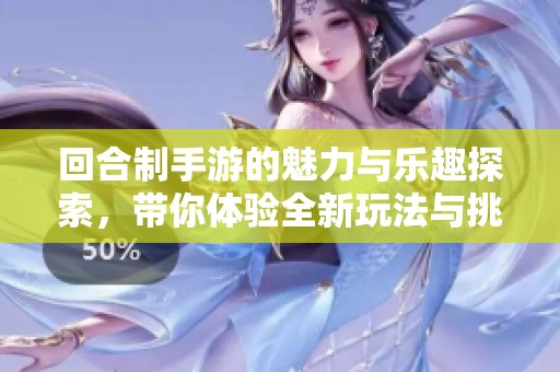 回合制手游的魅力与乐趣探索，带你体验全新玩法与挑战