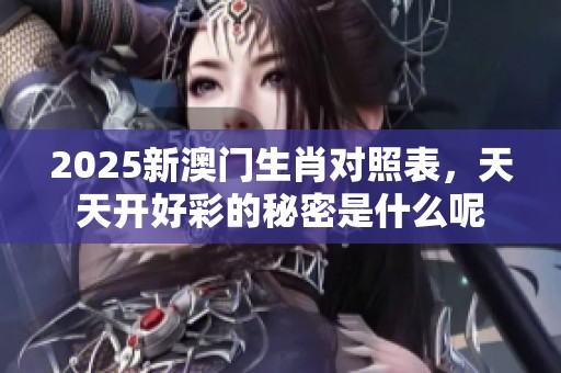 2025新**生肖对照表，天天开好彩的秘密是什么呢