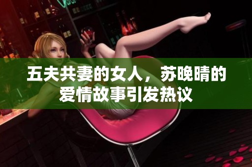 五夫共妻的女人，苏晚晴的爱情故事引发热议
