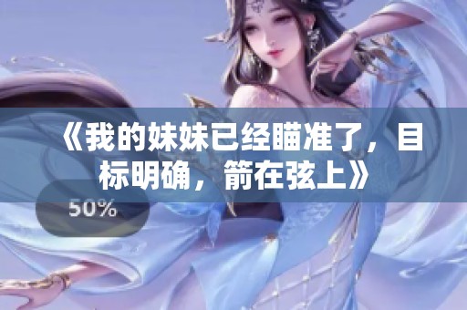 《我的妹妹已经瞄准了，目标明确，箭在弦上》