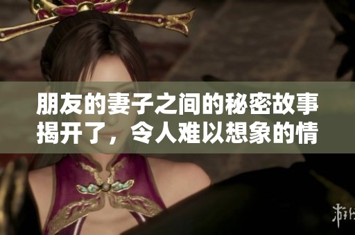 朋友的妻子之间的秘密故事揭开了，令人难以想象的情感纠葛发生了。