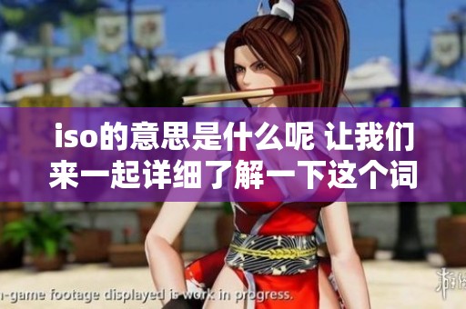 iso的意思是什么呢 让我们来一起详细了解一下这个词的含义