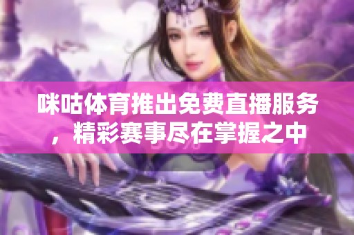 咪咕**推出免费直播服务，精彩赛事尽在掌握之中