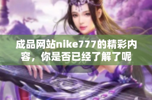 成品网站nike777的精彩内容，你是否已经了解了呢