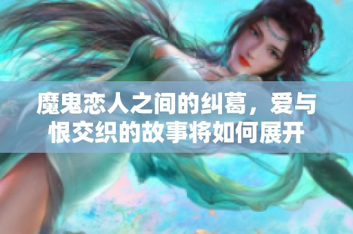 魔鬼恋人之间的纠葛，爱与恨交织的故事将如何展开