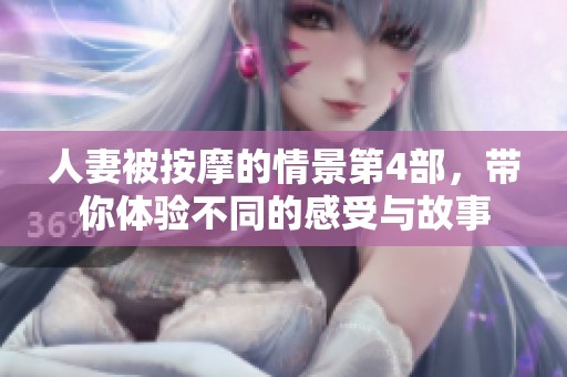人妻被按摩的情景第4部，带你体验不同的感受与故事
