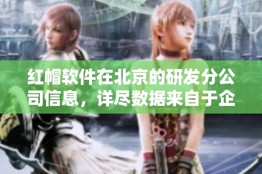 红帽软件在北京的研发分公司信息，详尽数据来自于企查查平台