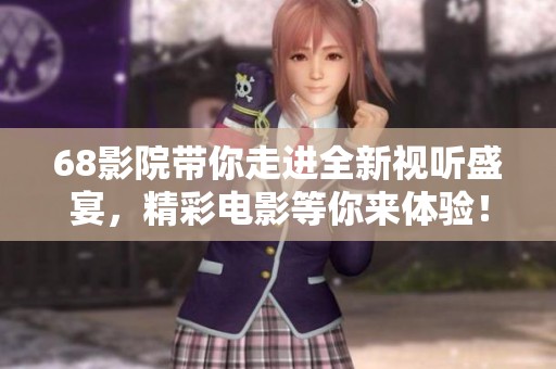 68影院带你走进全新视听盛宴，精彩电影等你来体验！