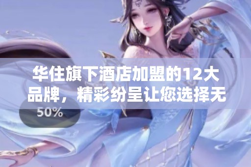 华住旗下酒店加盟的12大品牌，精彩纷呈让您选择无限可能