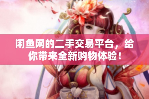 闲鱼网的二手交易平台，给你带来全新购物体验！