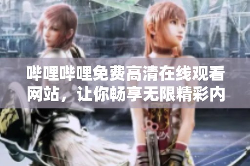 哔哩哔哩免费高清在线观看网站，让你畅享无限精彩内容