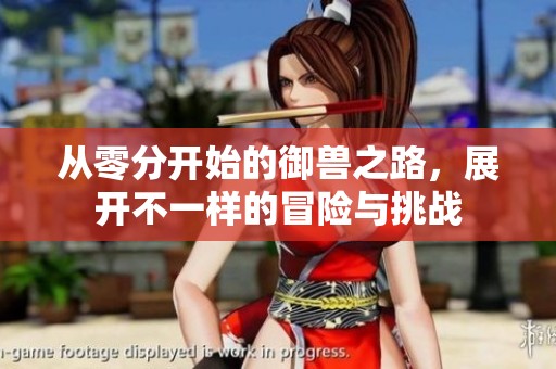 从零分开始的御兽之路，展开不一样的冒险与挑战