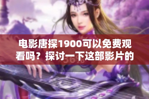 电影唐探1900可以免费观看吗？探讨一下这部影片的精彩之处和观看方式。