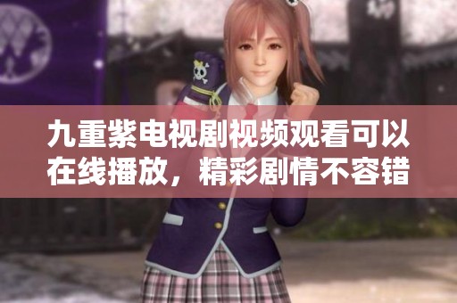 九重紫电视剧视频观看可以在线播放，精彩剧情不容错过！