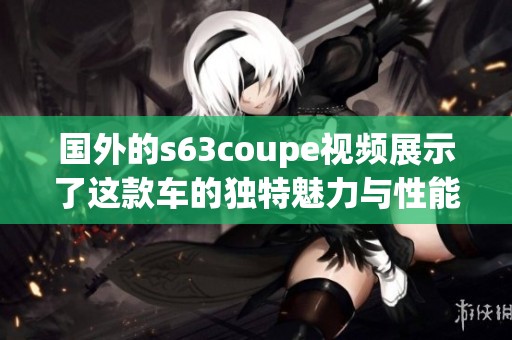 国外的s63coupe视频展示了这款车的独特魅力与性能特点
