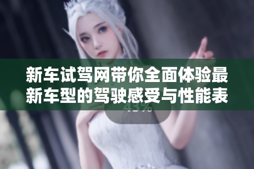 新车试驾网带你全面体验最新车型的驾驶感受与性能表现