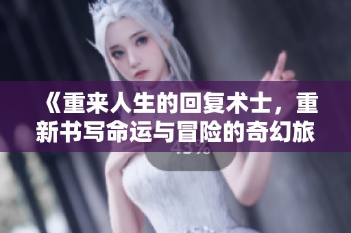《重来人生的回复术士，重新书写命运与冒险的奇幻旅程》