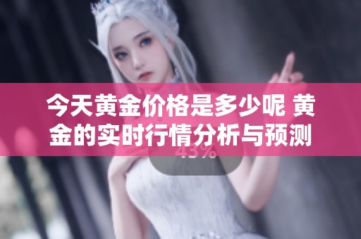 今天黄金价格是多少呢 黄金的实时行情分析与预测