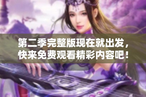 第二季完整版现在就出发，快来免费观看精彩内容吧！