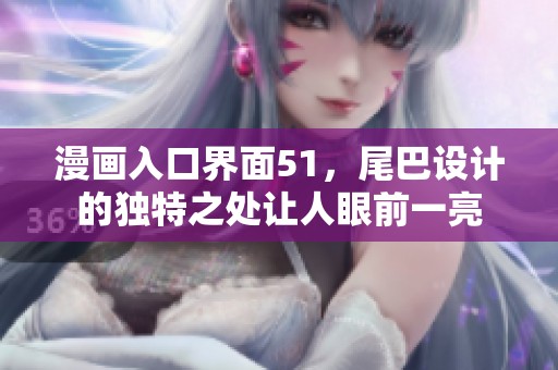 漫画入口界面51，尾巴设计的独特之处让人眼前一亮