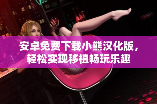 安卓免费下载小熊汉化版，轻松实现移植畅玩乐趣