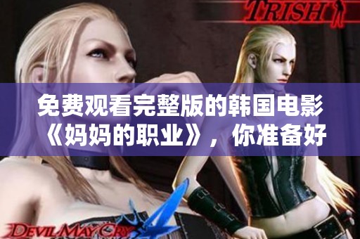 免费观看完整版的韩国电影《妈妈的职业》，你准备好了吗？