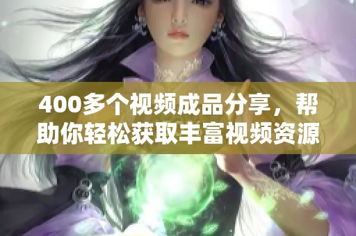 400多个视频成品分享，帮助你轻松获取丰富视频资源