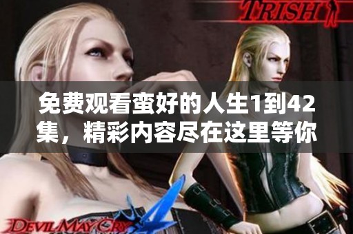 免费观看蛮好的人生1到42集，精彩内容尽在这里等你来探索