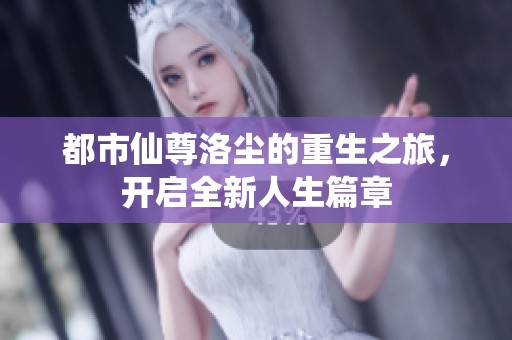 都市仙尊洛尘的重生之旅，开启全新人生篇章