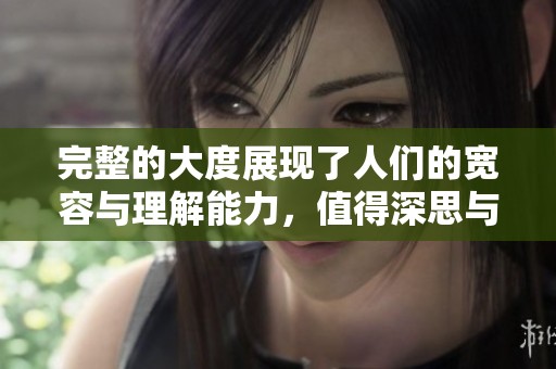 完整的大度展现了人们的宽容与理解能力，值得深思与探索