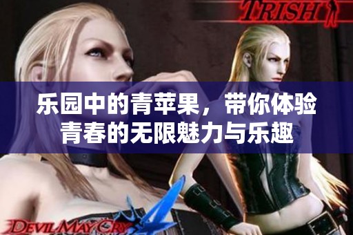 乐园中的青苹果，带你体验青春的无限魅力与乐趣