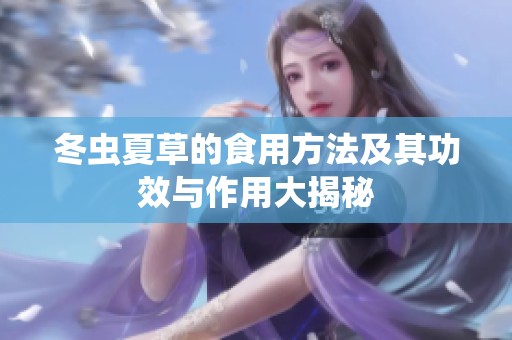 冬虫夏草的食用方法及其功效与作用大揭秘