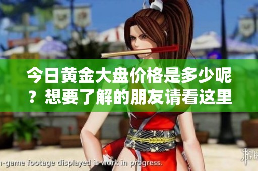 今日黄金大盘价格是多少呢？想要了解的朋友请看这里！