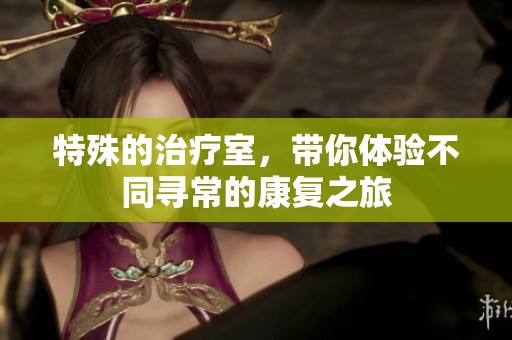 特殊的治疗室，带你体验不同寻常的康复之旅