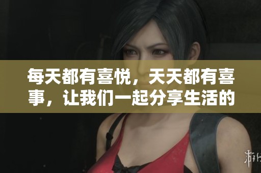 每天都有喜悦，天天都有喜事，让我们一起分享生活的快乐与幸福