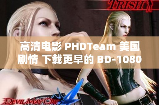 高清电影 PHDTeam 美国剧情 下载更早的 BD-1080Pbt 迅雷丰富选择