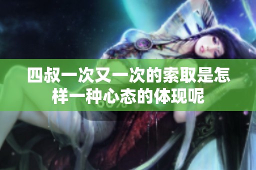 四叔一次又一次的索取是怎样一种心态的体现呢