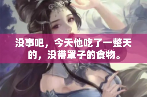 没事吧，今天他吃了一整天的，没带罩子的食物。